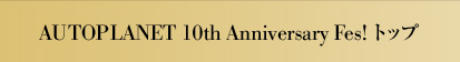 AUTOPLANET 10th Anniversary Fes! トップ