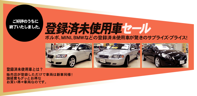 12/1（土）～※売り切れ次第終了　登録済未使用車セール　ボルボ、MINI、BMWなどの登録済未使用車が驚きのサプライズ・プライス！　登録済未使用車とは？　販売店が登録しただけで車両は新車同様！　諸経費もグッとお得なお買い得々車両なのです。